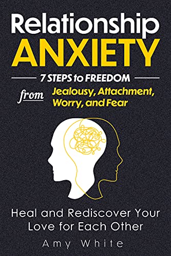 Relationship Anxiety: 7 Steps to Freedom from Jealousy, Attachment, Worry, and Fear – Heal and Rediscover Your Love for Each Other