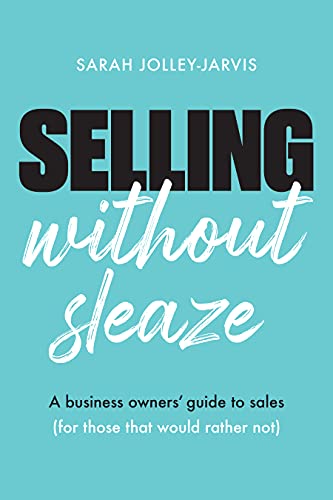 Free: Selling Without Sleaze: A Business Owner’s Guide to Sales (For Those Who Would Rather Not…)