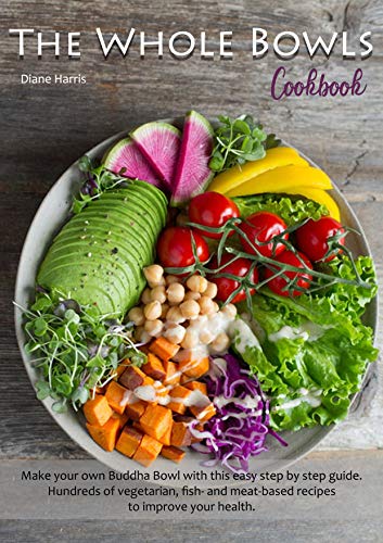 The Whole Bowls Cookbook: Make Your Own Buddha Bowl with this Easy Step by Step Guide