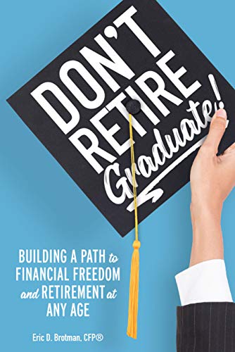 Don’t Retire…Graduate!: Building a Path to Financial Freedom and Retirement at Any Age