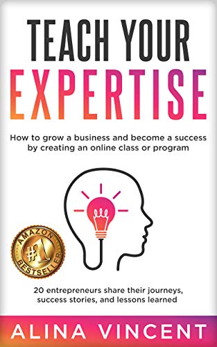 Teach Your Expertise: How to Grow a Business and Become a Success by Creating an Online Class or Program
