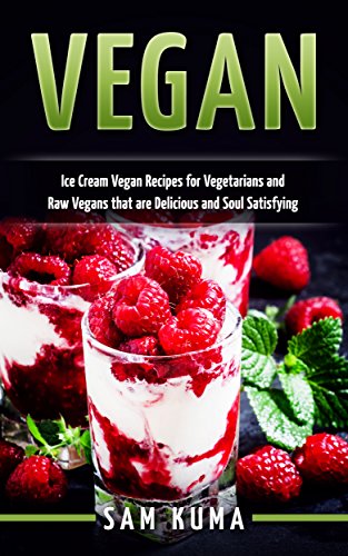 Vegan: Ice Cream Vegan Recipes for Vegetarians and Raw Vegans that are Delicious and Soul Satisfying