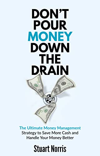 Don’t Pour Money Down The Drain: The Ultimate Money Management Strategy to Save More Cash and Handle Your Money Better