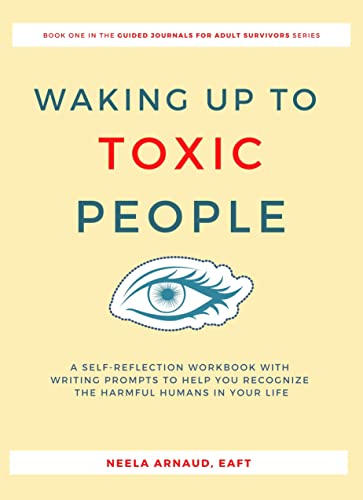 Waking Up To Toxic People: A Self-Reflection Workbook With Writing Prompts to Help You Recognize the Harmful Humans in Your Life
