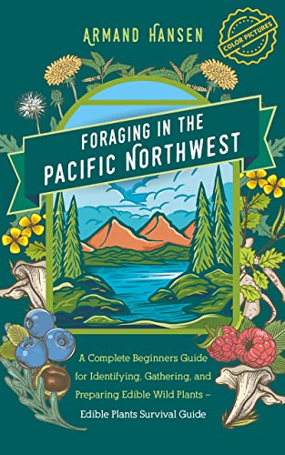 Foraging in the Pacific Northwest: A Complete Beginners Guide for Identifying, Gathering, and Preparing Edible Wild Plants – Edible Plants Survival Guide