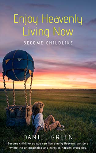Enjoy Heavenly Living Now: Become Childlike