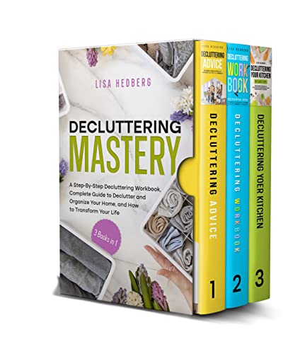 Decluttering Mastery: 3 Books in 1 – A Step-By-Step Decluttering Workbook, Complete Guide to Declutter and Organize Your Home, and How to Transform Your Life