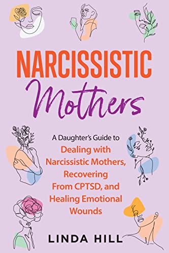 Narcissistic Mothers: A Daughter’s Guide to Dealing with Narcissistic Mothers, Recovering From CPTSD, and Healing Emotional Wounds (Break Free and Recover from Unhealthy Relationships)