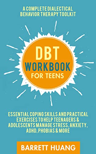 DBT Workbook For Teens: A Complete Dialectical Behavior Therapy Toolkit | Essential Coping Skills and Practical Exercises To Help Teenagers & Adolescents Manage Stress, Anxiety, ADHD, Phobias & More