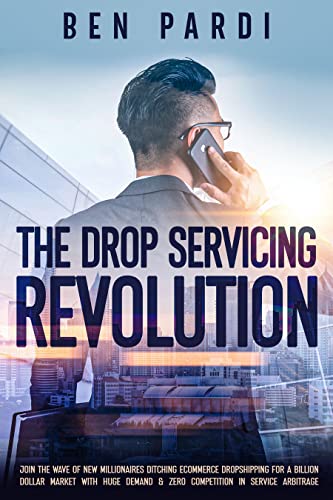 Free: The Drop Servicing Revolution: Join the Wave of New Millionaires Ditching Ecommerce Dropshipping for a Billion Dollar Market With Huge Demand & Zero Competition in Service Arbitrage