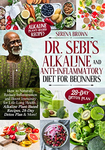Dr. Sebi’s Alkaline and Anti-Inflammatory Diet for Beginners: How to Naturally Reduce Inflammation and Boost Immunity for Life-Long Health | Alkaline Plant-Based Recipes, 28-Day Detox Plan & More!