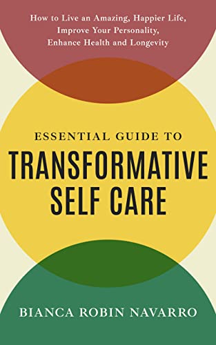 Essential Guide to Transformative Self Care: How To Live an Amazing, Happier Life, Improve Your Personality, Enhance Health and Longevity