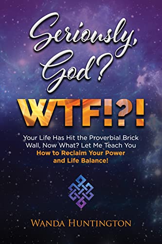Free: Seriously, God? WTF!?!: Your Life Has Hit the Proverbial Brick, Now What? Let Me Teach You How to Reclaim Your Power and Life Balance!