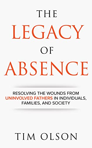 Free: Legacy of Absence: Resolving the Wounds from Uninvolved Fathers In Individuals, Families, and Society