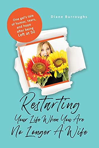 Free: Restarting Your Life When You Are No Longer A Wife: One gal’s tale of humor, tears, and hope after being Left at 50