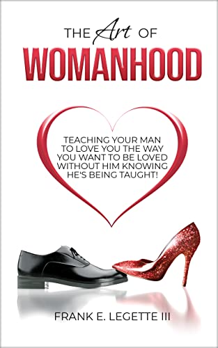 Free: The Art of Womanhood: Teaching Your Man To Love You The Way You Want To Be Loved Without Him Knowing He’s Being Taught!