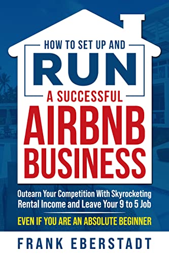 Free: How to Set Up and Run a Successful Airbnb Business: Outearn Your Competition with Skyrocketing Rental Income and Leave Your 9 to 5 Job Even If You Are an Absolute Beginner