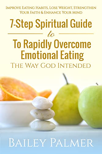 Free: 7-Step Spiritual Guide To Rapidly Overcome Emotional Eating The Way God Intended: Improve Eating Habits, Lose Weight Strengthen Your Faith & Enhance Your Mind
