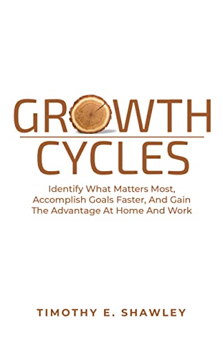 Growth Cycles: Identify What Matters Most, Accomplish Goals Faster, And Gain The Advantage At Home And Work