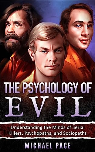 The Psychology of Evil: Understanding the Minds of Serial Killers, Psychopaths, and Sociopaths