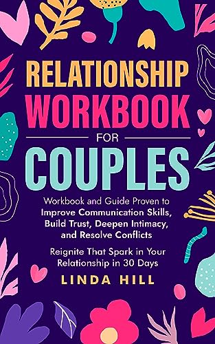 Relationship Workbook for Couples: Workbook and Guide Proven to Improve Communication Skills, Build Trust, Deepen Intimacy, and Resolve Conflicts. Reignite … and Recover from Unhealthy Relationships)