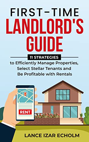 First-Time Landlord’s Guide: 11 Strategies to Efficiently Manage Properties,  Select Stellar Tenants, and be Profitable with Rentals