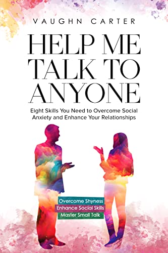 Help Me Talk To Anyone: Eight Skills You Need to Overcome Social Anxiety and Enhance Your Relationships (The Help Me Series)