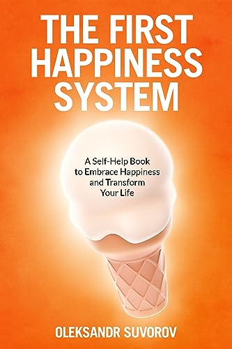 Free: The First Happiness System: A Self-Help Book to Embrace Happiness and Transform Your Life