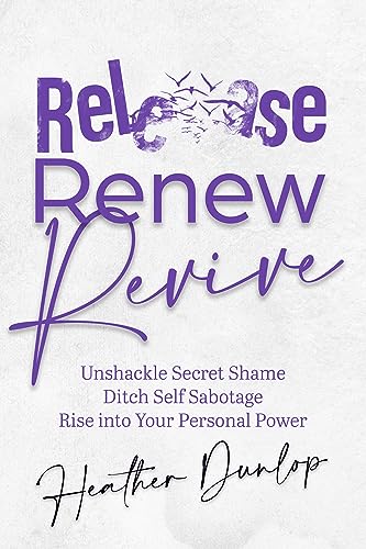 Free: Release Renew Revive: Unshackle Secret Shame, Ditch Self Sabotage, Rise into Your Personal Power
