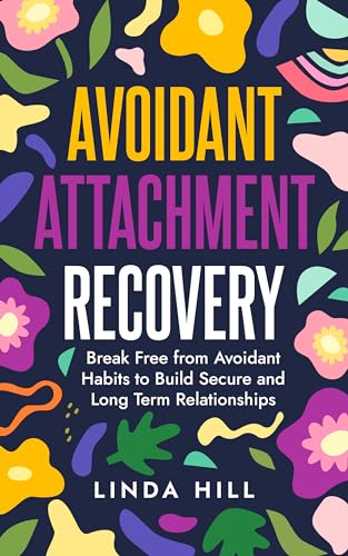 Avoidant Attachment Recovery: Break Free from Avoidant Habits to Build Secure and Long Term Relationships (Break Free and Recover from Unhealthy Relationships)