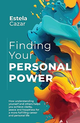Finding Your Personal Power: How understanding yourself and others helps you achieve clarity, peace and happiness for a more fulfilling career and personal life