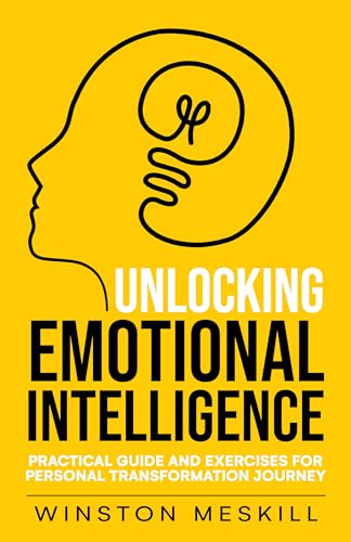 Unlocking Emotional Intelligence: Practical Guide and Exercises for Personal Transformation Journey