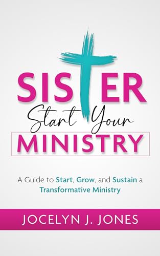 Sister, Start Your Ministry: A Guide to Start, Grow, and Sustain a Transformative Ministry