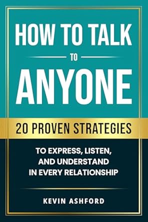 How to Talk to Anyone: 20 Proven Strategies to Express, Listen, and Understand in Every Relationship