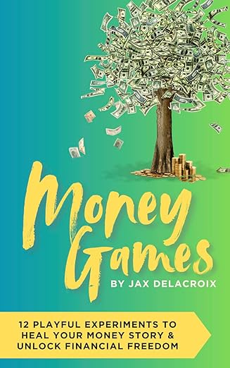 Money Games: 12 Playful Experiments to Heal Your Money Story and Unlock Financial Freedom