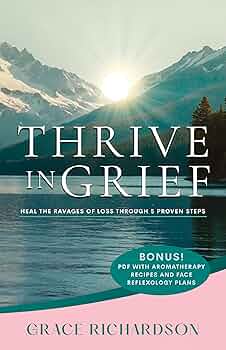 THRIVE IN GRIEF: Heal the Ravages of Loss Through 5 Proven Steps
