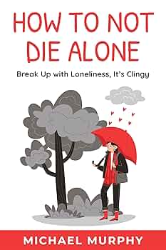 How to Not Die Alone: Break Up with Loneliness, It’s Clingy