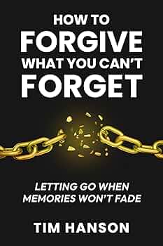 How to Forgive What You Can’t Forget: Letting Go When Memories Won’t Fade