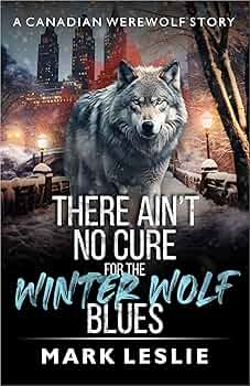 There Ain’t No Cure For The Winter Wolf Blues: A Canadian Werewolf Story