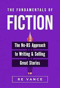 The Fundamentals of Fiction: The No-BS Approach To Writing And Selling Great Stories