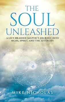 The Soul Unleashed: A Left-Brained Skeptic’s Journey into Signs, Spirit, and the Afterlife