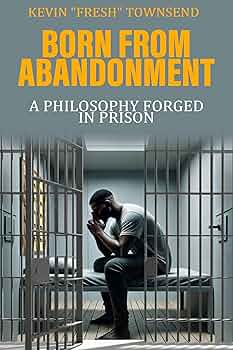 Born From Abandonment: A Philosophy Forged in Prison