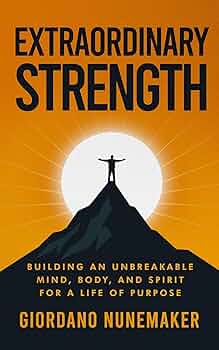 Extraordinary Strength: Building an Unbreakable Mind, Body, and Spirit for a Life of Purpose